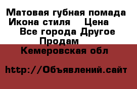 Матовая губная помада “Икона стиля“ › Цена ­ 499 - Все города Другое » Продам   . Кемеровская обл.